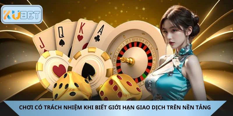 Chơi có trách nhiệm khi biết giới hạn giao dịch trên nền tảng
